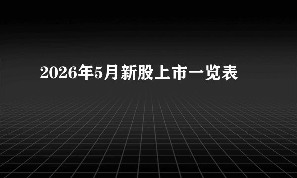2026年5月新股上市一览表
