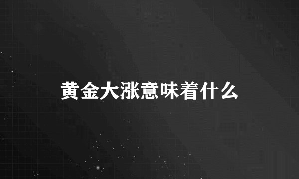黄金大涨意味着什么