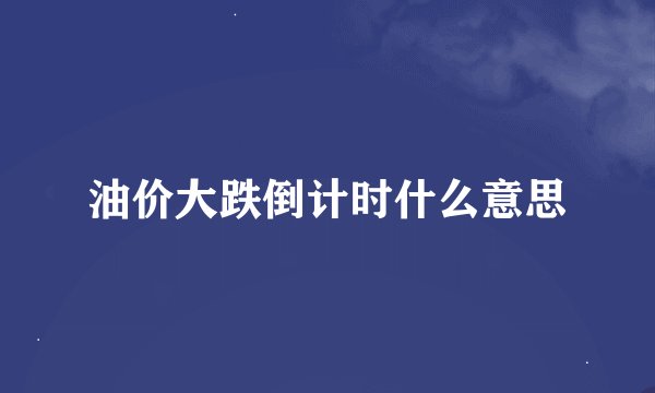 油价大跌倒计时什么意思