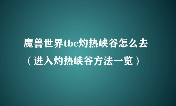 魔兽世界tbc灼热峡谷怎么去（进入灼热峡谷方法一览）