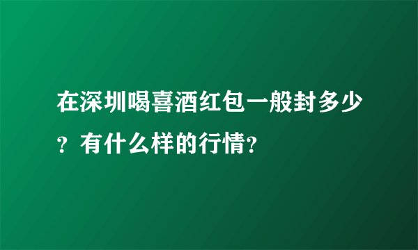 在深圳喝喜酒红包一般封多少？有什么样的行情？