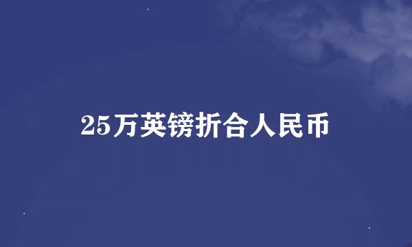 25万英镑折合人民币