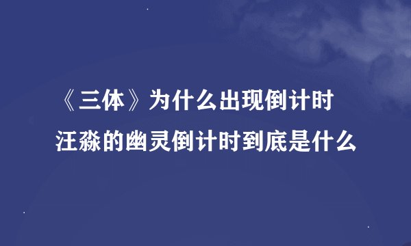 《三体》为什么出现倒计时 汪淼的幽灵倒计时到底是什么