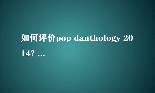 如何评价pop danthology 2014? - 知乎