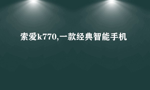 索爱k770,一款经典智能手机