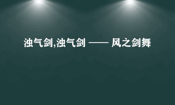 浊气剑,浊气剑 —— 风之剑舞