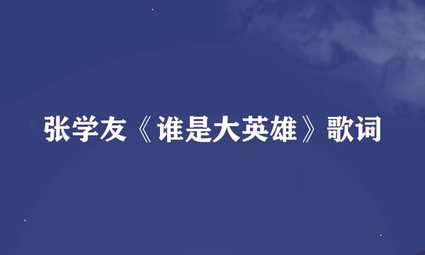 张学友《谁是大英雄》歌词