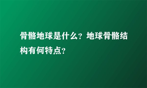 骨骼地球是什么？地球骨骼结构有何特点？