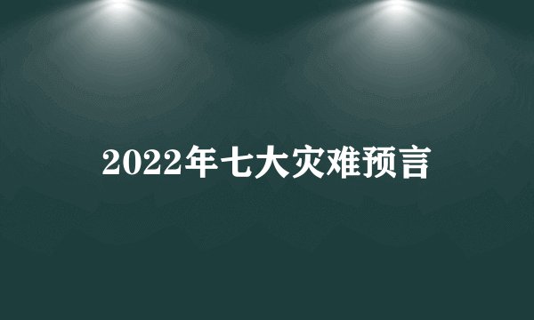 2022年七大灾难预言