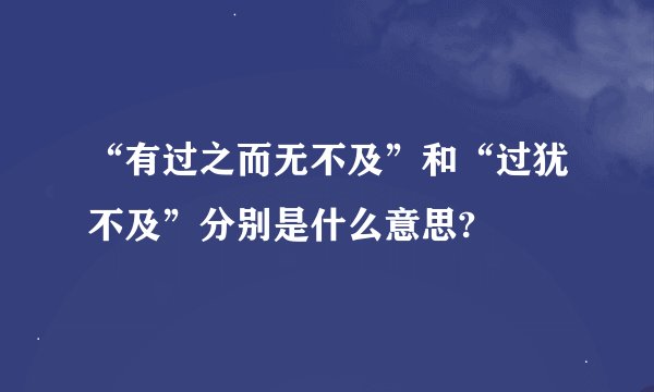 “有过之而无不及”和“过犹不及”分别是什么意思?