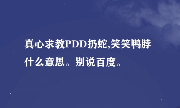 真心求教PDD扔蛇,笑笑鸭脖什么意思。别说百度。