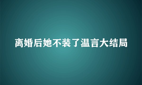 离婚后她不装了温言大结局