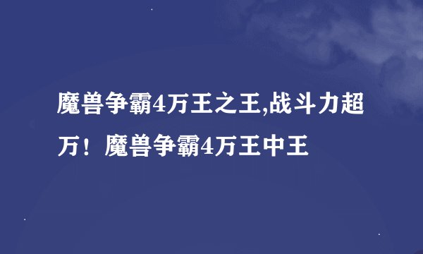 魔兽争霸4万王之王,战斗力超万！魔兽争霸4万王中王