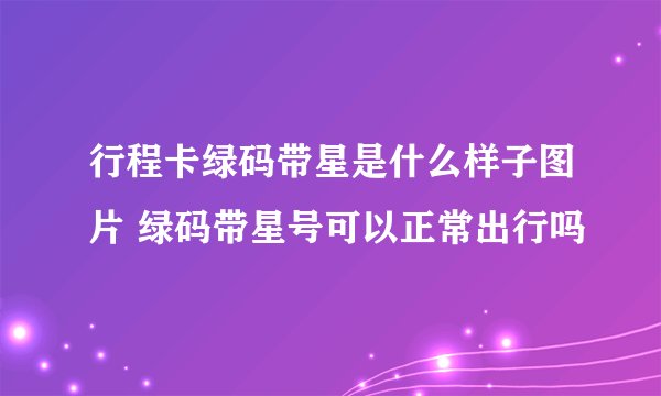行程卡绿码带星是什么样子图片 绿码带星号可以正常出行吗