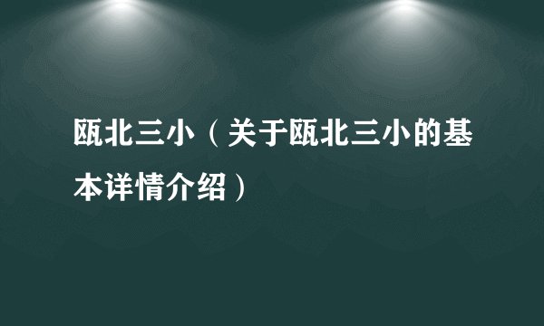 瓯北三小（关于瓯北三小的基本详情介绍）