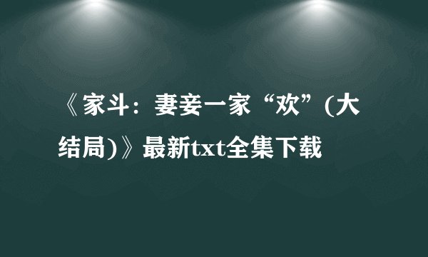《家斗：妻妾一家“欢”(大结局)》最新txt全集下载