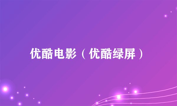 优酷电影（优酷绿屏）