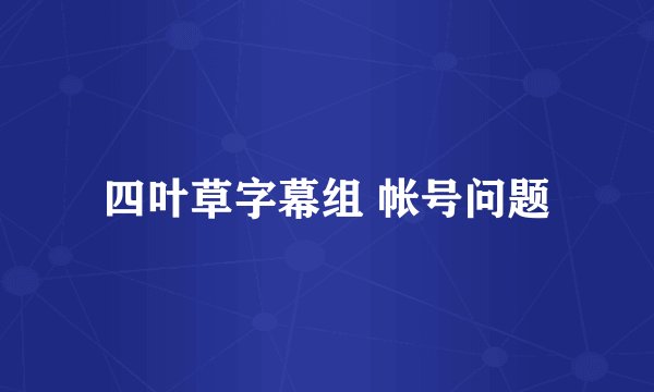 四叶草字幕组 帐号问题