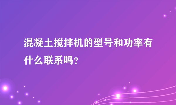 混凝土搅拌机的型号和功率有什么联系吗？