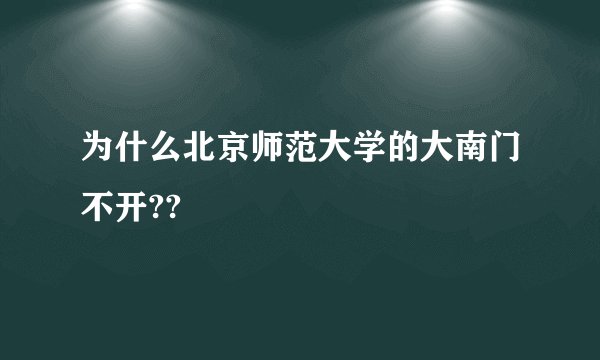 为什么北京师范大学的大南门不开??
