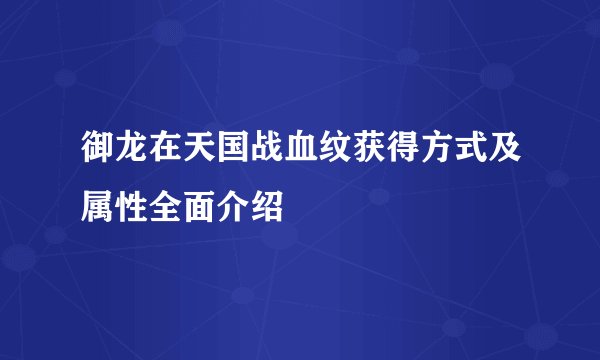 御龙在天国战血纹获得方式及属性全面介绍