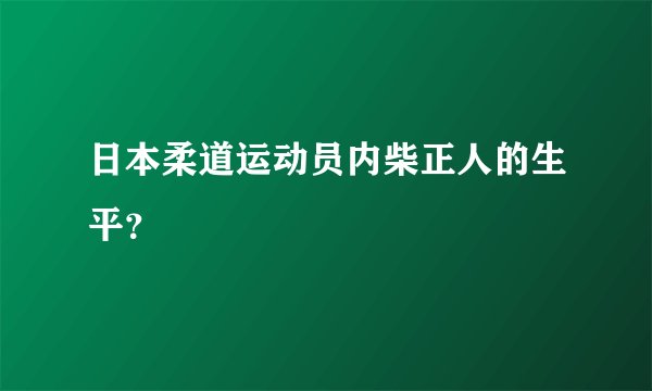 日本柔道运动员内柴正人的生平？
