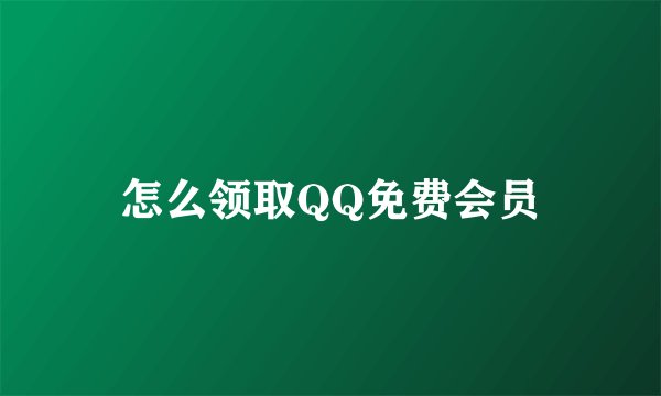 怎么领取QQ免费会员