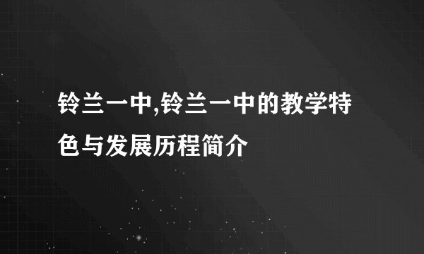 铃兰一中,铃兰一中的教学特色与发展历程简介