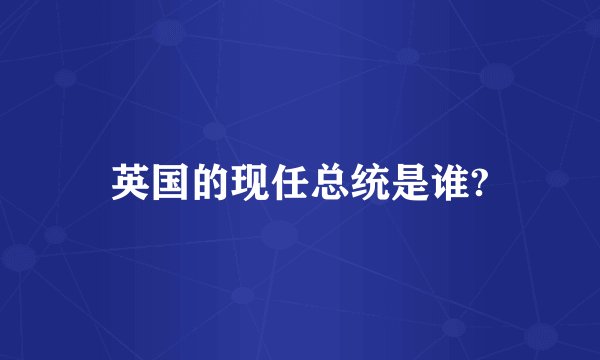 英国的现任总统是谁?
