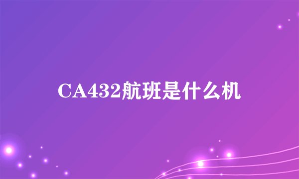 CA432航班是什么机