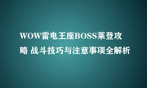 WOW雷电王座BOSS莱登攻略 战斗技巧与注意事项全解析