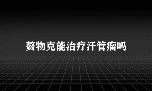 赘物克能治疗汗管瘤吗