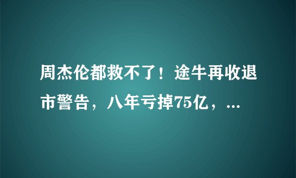 周杰伦都救不了！途牛再收退市警告，八年亏掉75亿，领导劝员工另找下家