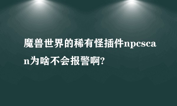 魔兽世界的稀有怪插件npcscan为啥不会报警啊?