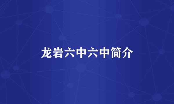 龙岩六中六中简介