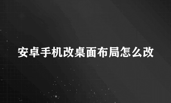 安卓手机改桌面布局怎么改