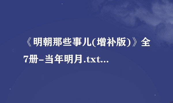 《明朝那些事儿(增补版)》全7册-当年明月.txt最新章节/全集txt免费下载