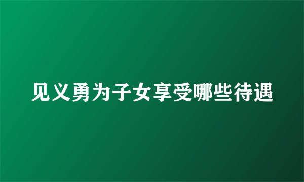 见义勇为子女享受哪些待遇