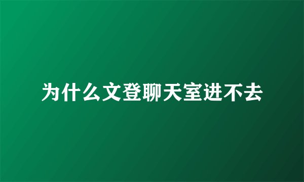 为什么文登聊天室进不去