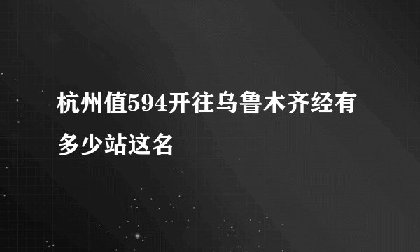 杭州值594开往乌鲁木齐经有多少站这名