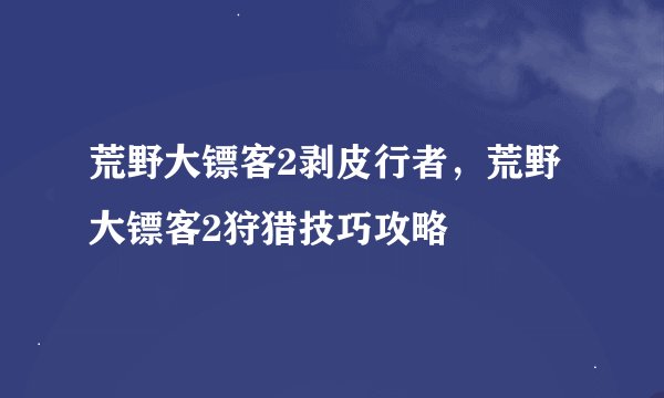 荒野大镖客2剥皮行者，荒野大镖客2狩猎技巧攻略