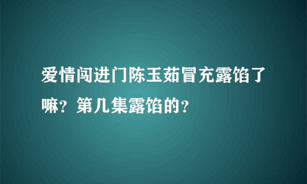 爱情闯进门陈玉茹冒充露馅了嘛？第几集露馅的？