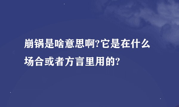 崩锅是啥意思啊?它是在什么场合或者方言里用的?