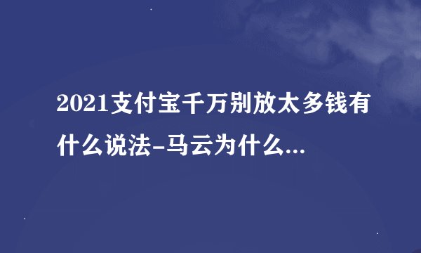 2021支付宝千万别放太多钱有什么说法-马云为什么说:再见了余额宝