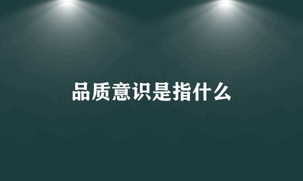 品质意识是指什么