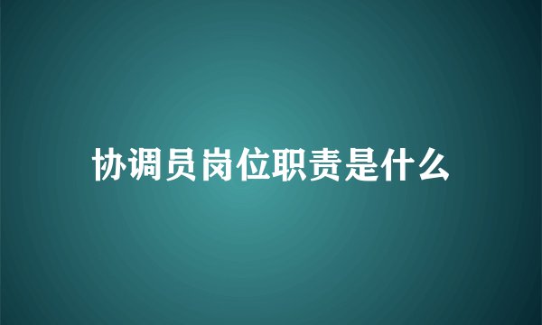 协调员岗位职责是什么