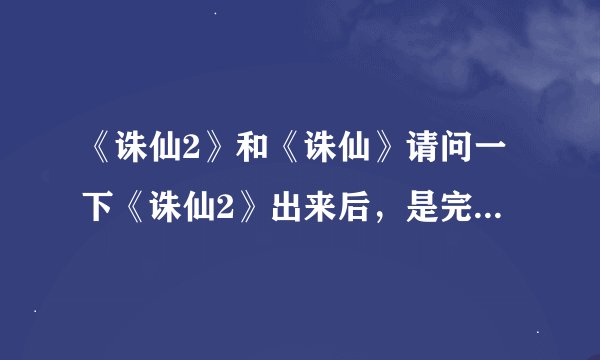 《诛仙2》和《诛仙》请问一下《诛仙2》出来后，是完全取代《诛仙》
