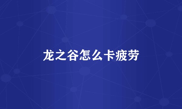 龙之谷怎么卡疲劳