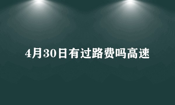 4月30日有过路费吗高速