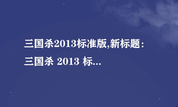 三国杀2013标准版,新标题：三国杀 2013 标准版简介